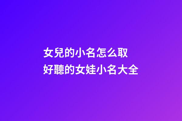 女兒的小名怎么取 好聽的女娃小名大全